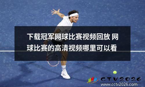 下载冠军网球比赛视频回放 网球比赛的高清视频哪里可以看