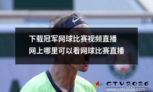 下载冠军网球比赛视频直播 网上哪里可以看网球比赛直播