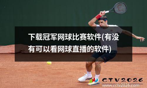 下载冠军网球比赛软件(有没有可以看网球直播的软件)