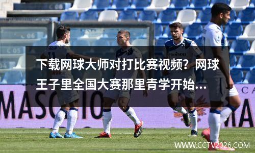 下载网球大师对打比赛视频？网球王子里全国大赛那里青学开始和四天宝寺开战是几部几集啊
