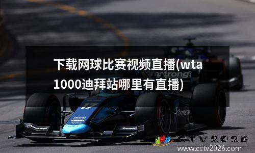 下载网球比赛视频直播(wta1000迪拜站哪里有直播)