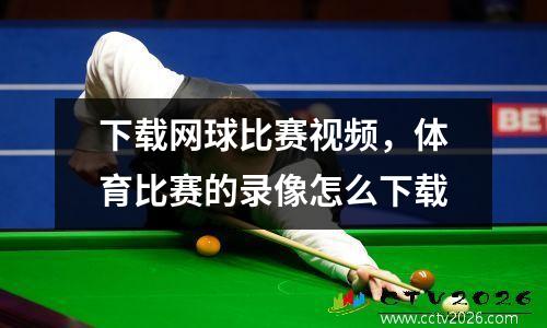 下载网球比赛视频，体育比赛的录像怎么下载