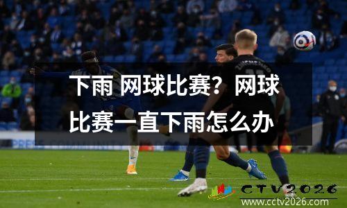 下雨 网球比赛？网球比赛一直下雨怎么办