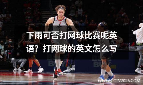 下雨可否打网球比赛呢英语？打网球的英文怎么写