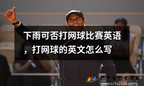 下雨可否打网球比赛英语，打网球的英文怎么写