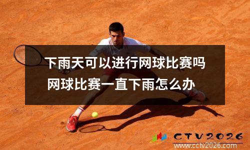 下雨天可以进行网球比赛吗 网球比赛一直下雨怎么办