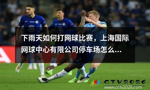 下雨天如何打网球比赛，上海国际网球中心有限公司停车场怎么样
