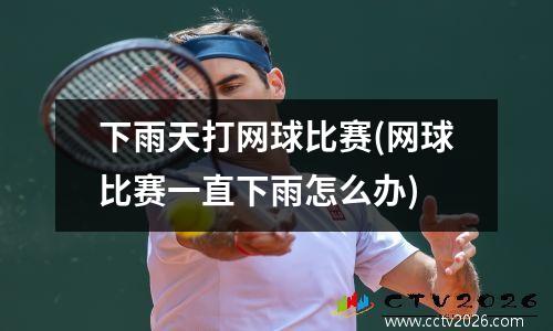下雨天打网球比赛(网球比赛一直下雨怎么办)
