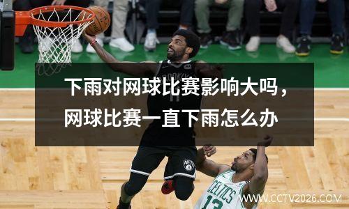 下雨对网球比赛影响大吗，网球比赛一直下雨怎么办