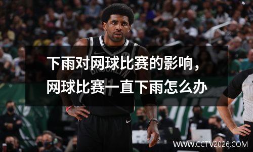下雨对网球比赛的影响，网球比赛一直下雨怎么办