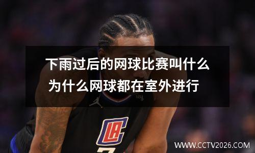 下雨过后的网球比赛叫什么 为什么网球都在室外进行
