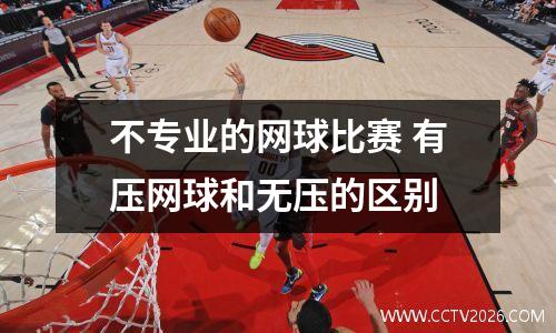 不专业的网球比赛 有压网球和无压的区别
