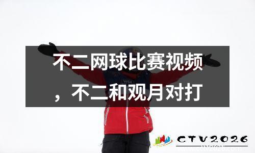 不二网球比赛视频，不二和观月对打