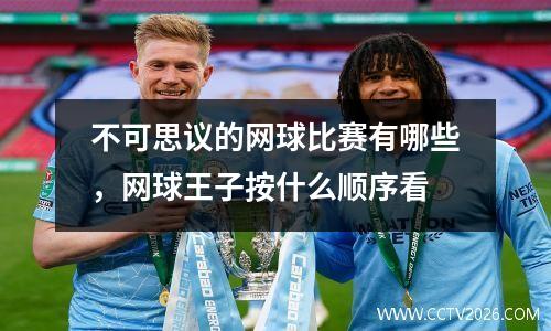 不可思议的网球比赛有哪些，网球王子按什么顺序看