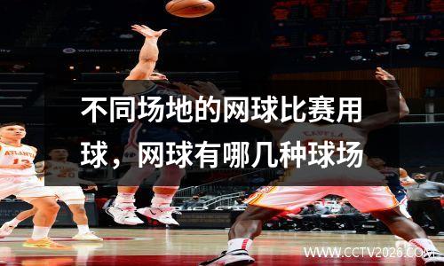 不同场地的网球比赛用球，网球有哪几种球场