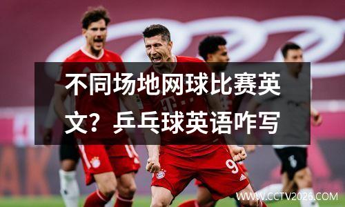 不同场地网球比赛英文？乒乓球英语咋写