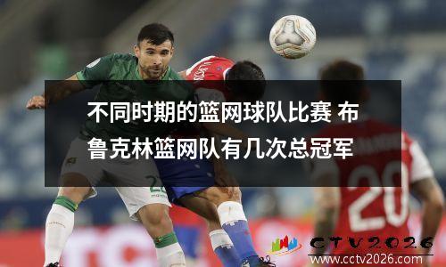 不同时期的篮网球队比赛 布鲁克林篮网队有几次总冠军