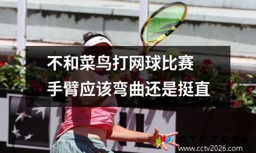 不和菜鸟打网球比赛 手臂应该弯曲还是挺直