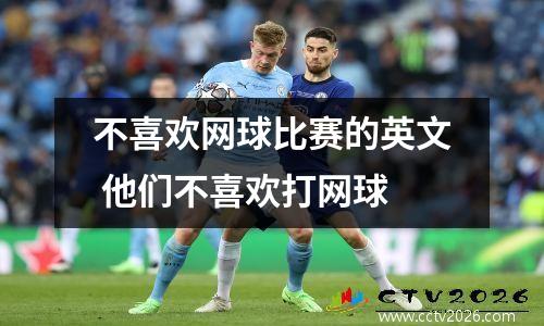 不喜欢网球比赛的英文 他们不喜欢打网球