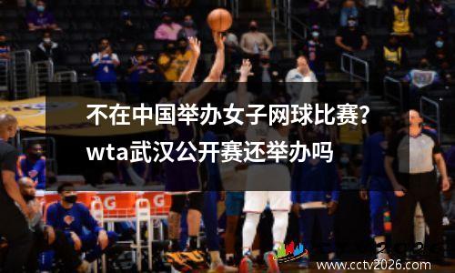 不在中国举办女子网球比赛？wta武汉公开赛还举办吗
