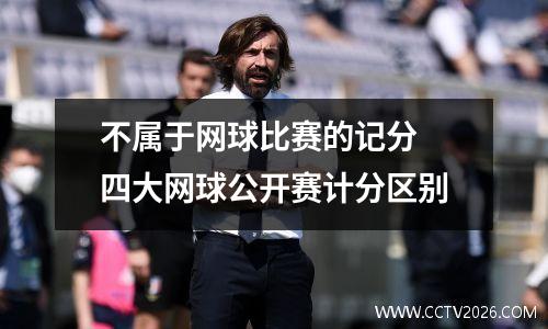 不属于网球比赛的记分 四大网球公开赛计分区别