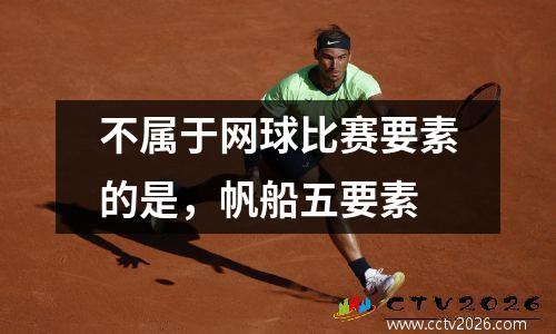 不属于网球比赛要素的是，帆船五要素