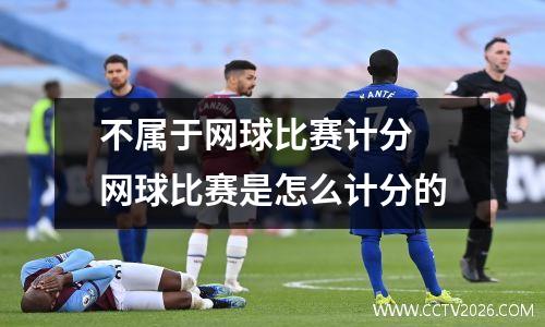 不属于网球比赛计分 网球比赛是怎么计分的
