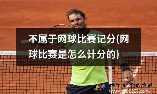 不属于网球比赛记分(网球比赛是怎么计分的)
