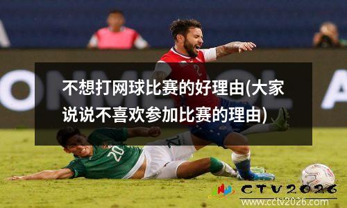 不想打网球比赛的好理由(大家说说不喜欢参加比赛的理由)