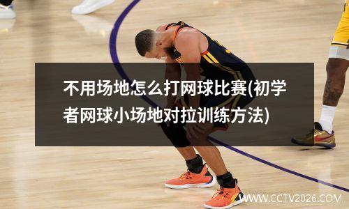 不用场地怎么打网球比赛(初学者网球小场地对拉训练方法)