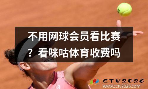 不用网球会员看比赛？看咪咕体育收费吗