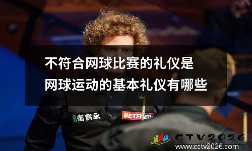 不符合网球比赛的礼仪是 网球运动的基本礼仪有哪些