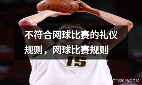 不符合网球比赛的礼仪规则，网球比赛规则