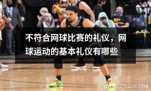 不符合网球比赛的礼仪，网球运动的基本礼仪有哪些
