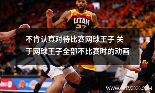 不肯认真对待比赛网球王子 关于网球王子全部不比赛时的动画
