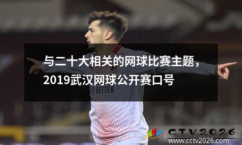 与二十大相关的网球比赛主题，2019武汉网球公开赛口号