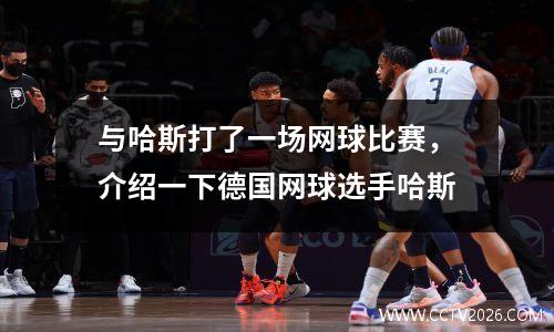 与哈斯打了一场网球比赛，介绍一下德国网球选手哈斯