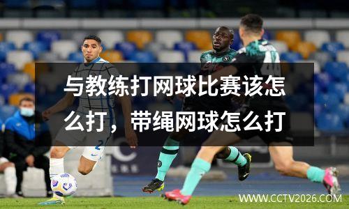 与教练打网球比赛该怎么打，带绳网球怎么打
