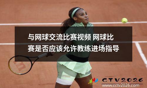 与网球交流比赛视频 网球比赛是否应该允许教练进场指导