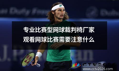 专业比赛型网球裁判椅厂家 观看网球比赛需要注意什么