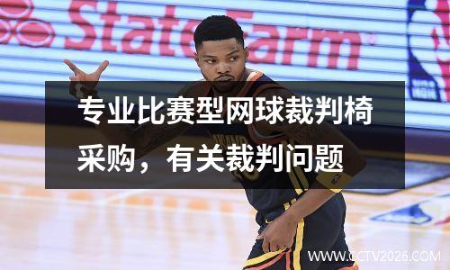 专业比赛型网球裁判椅采购，有关裁判问题