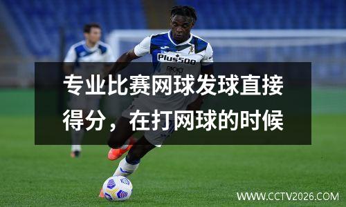 专业比赛网球发球直接得分，在打网球的时候