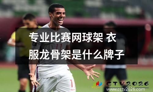 专业比赛网球架 衣服龙骨架是什么牌子