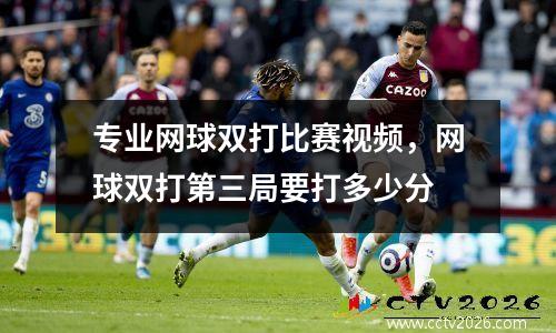 专业网球双打比赛视频，网球双打第三局要打多少分