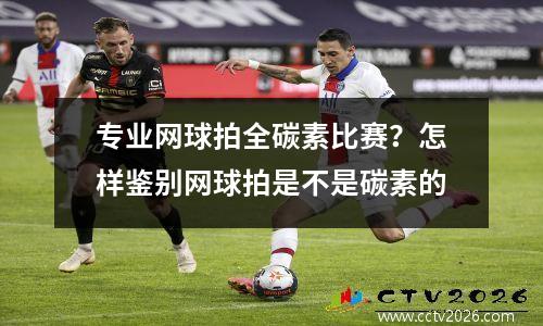专业网球拍全碳素比赛？怎样鉴别网球拍是不是碳素的