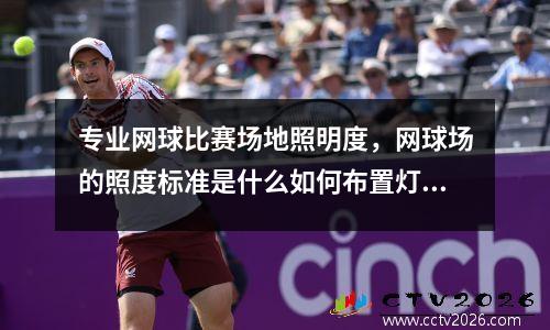 专业网球比赛场地照明度，网球场的照度标准是什么如何布置灯光才比较合理谢谢