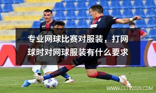 专业网球比赛对服装，打网球时对网球服装有什么要求