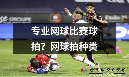 专业网球比赛球拍？网球拍种类
