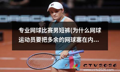 专业网球比赛男短裤(为什么网球运动员要把多余的网球塞在内裤里面)