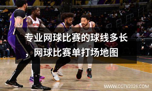 专业网球比赛的球线多长，网球比赛单打场地图